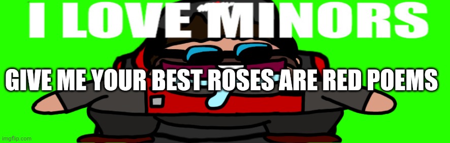 Roses are red, a clock tells the time. These are your answers that I'm seeing for the first time | GIVE ME YOUR BEST ROSES ARE RED POEMS | image tagged in i love minors 4 | made w/ Imgflip meme maker