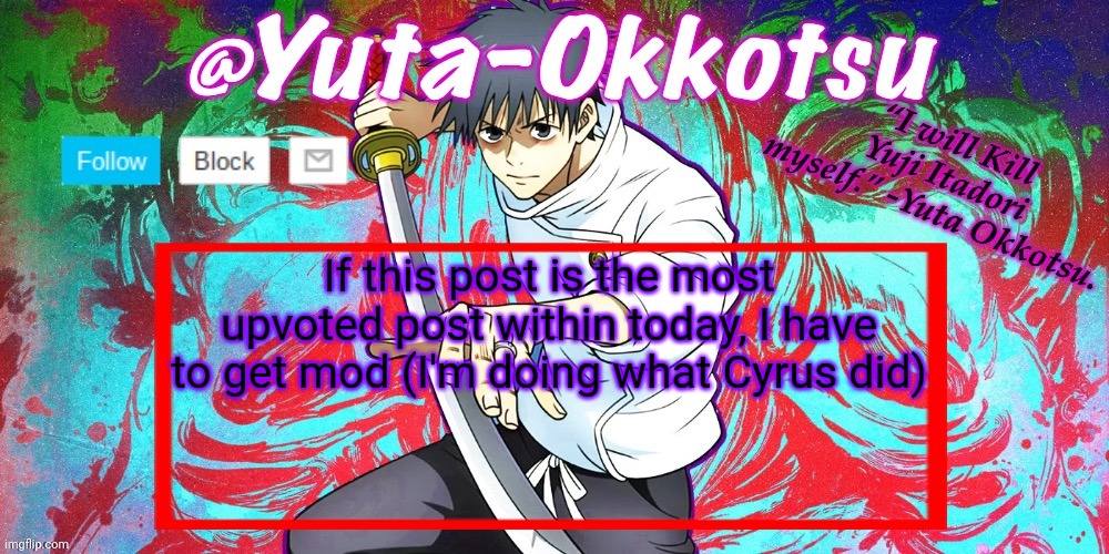 Don't worry, I'll be a good mod. I will clean up drama, delete PRON. I will ban users breaking rules! I will be, MODMAN! | If this post is the most upvoted post within today, I have to get mod (I'm doing what Cyrus did) | image tagged in yuta-okkotsu announcement temp | made w/ Imgflip meme maker