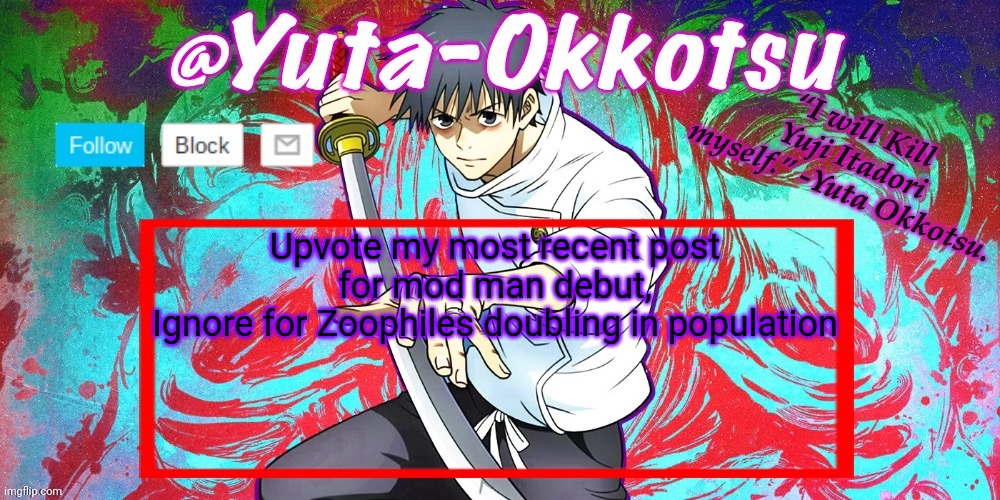 WE NEED MOD MAN!!! | Upvote my most recent post for mod man debut,
Ignore for Zoophiles doubling in population | image tagged in yuta-okkotsu announcement temp | made w/ Imgflip meme maker