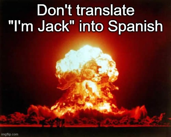 Nuclear Explosion Meme | Don't translate "I'm Jack" into Spanish | image tagged in memes,nuclear explosion | made w/ Imgflip meme maker