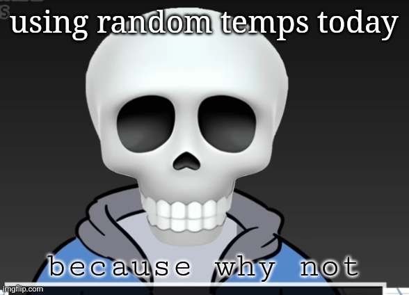 sans | using random temps today; because why not | image tagged in sans | made w/ Imgflip meme maker