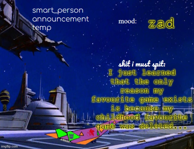 smart_person announcement temp | I just learned that the only reason my favourite game exists is because my childhood favourite game was deleted... zad | image tagged in smart_person announcement temp | made w/ Imgflip meme maker