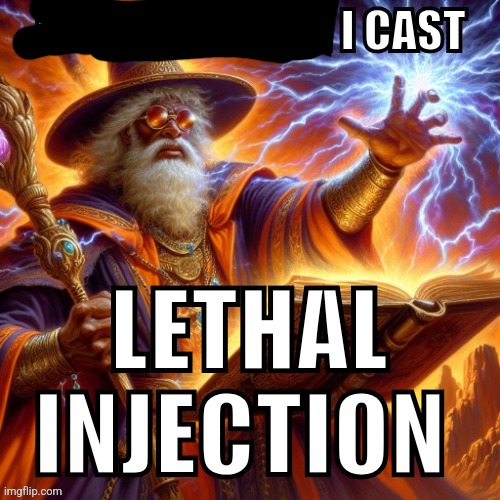 nvm | LETHAL INJECTION | image tagged in then i cast | made w/ Imgflip meme maker