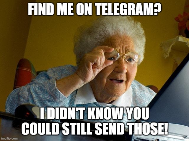 Grandma Finds The Internet | FIND ME ON TELEGRAM? I DIDN'T KNOW YOU COULD STILL SEND THOSE! | image tagged in memes,grandma finds the internet | made w/ Imgflip meme maker