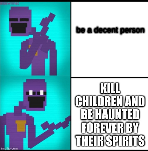 Drake Hotline Bling Meme FNAF EDITION | be a decent person; KILL CHILDREN AND BE HAUNTED FOREVER BY THEIR SPIRITS | image tagged in drake hotline bling meme fnaf edition | made w/ Imgflip meme maker