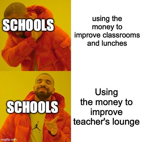 Drake Hotline Bling | using the money to improve classrooms and lunches; SCHOOLS; Using the money to improve teacher's lounge; SCHOOLS | image tagged in memes,drake hotline bling | made w/ Imgflip meme maker