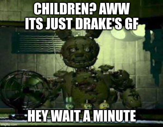 FNAF Springtrap in window | CHILDREN? AWW ITS JUST DRAKE'S GF; HEY WAIT A MINUTE | image tagged in fnaf springtrap in window | made w/ Imgflip meme maker