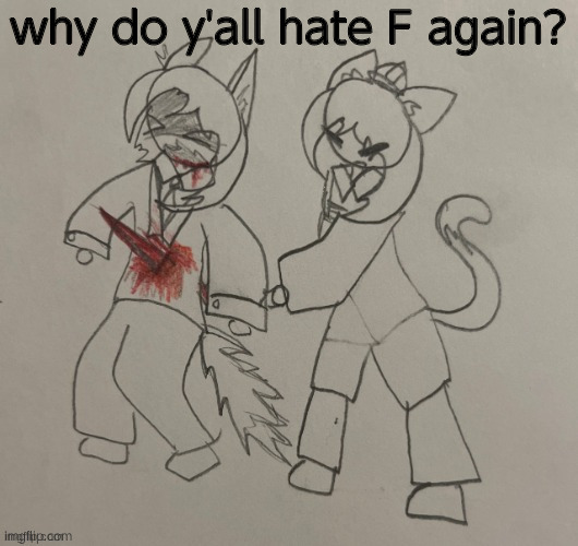 scarf fucking kills neko | why do y'all hate F again? | image tagged in scarf fucking kills neko | made w/ Imgflip meme maker