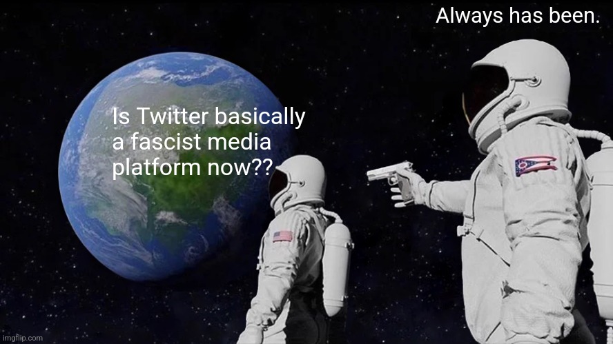 Always Has Been Meme | Always has been. Is Twitter basically 
a fascist media 
platform now?? | image tagged in memes,always has been | made w/ Imgflip meme maker