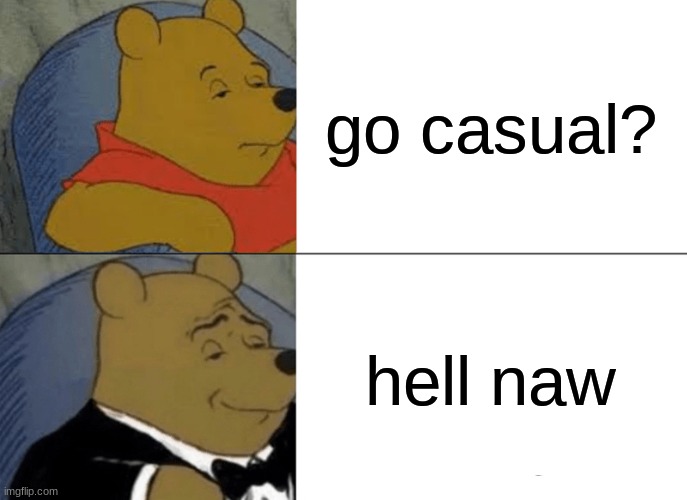 I am a legit gentleman | go casual? hell naw | image tagged in memes,tuxedo winnie the pooh | made w/ Imgflip meme maker