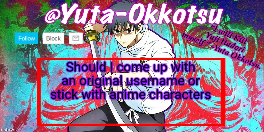 Personally, its easier to come up with anime character names than an original one | Should I come up with an original username or stick with anime characters | image tagged in yuta-okkotsu announcement temp | made w/ Imgflip meme maker