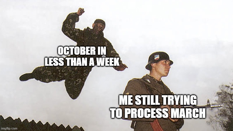 Wait, did we just fast forward 2/3 of September? | OCTOBER IN LESS THAN A WEEK; ME STILL TRYING TO PROCESS MARCH | image tagged in soldier jump spetznaz | made w/ Imgflip meme maker