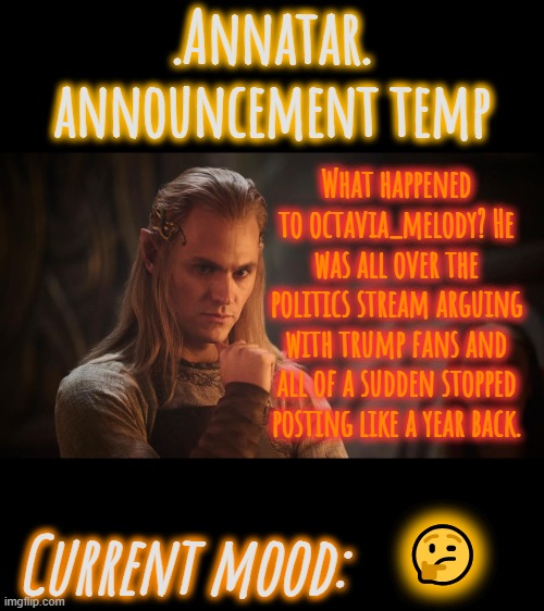 .Annatar. Announcement Temp | What happened to octavia_melody? He was all over the politics stream arguing with trump fans and all of a sudden stopped posting like a year back. 🤔 | image tagged in annatar announcement temp | made w/ Imgflip meme maker