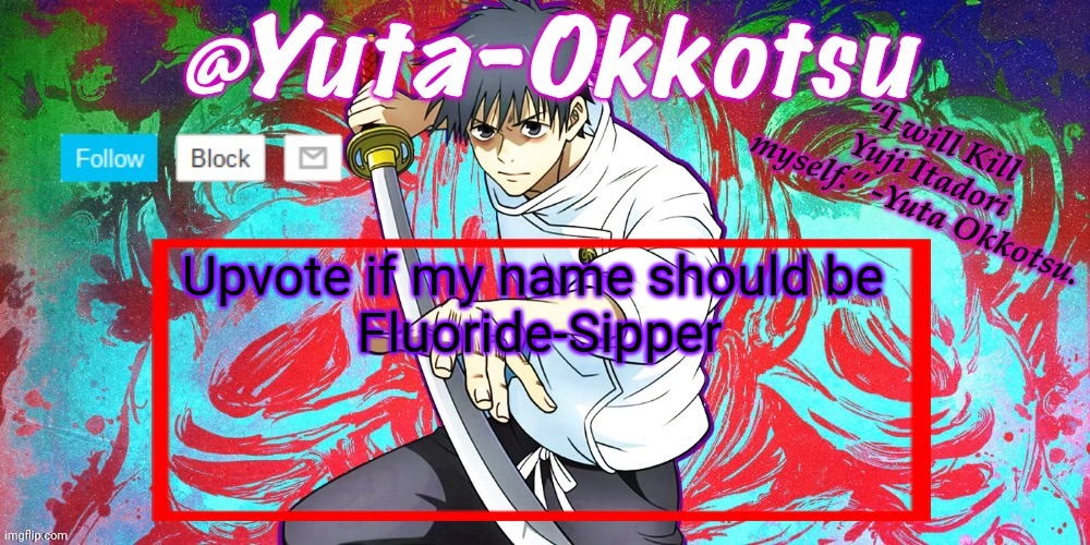 Idk I'm taking inspiration from some of y'all | Upvote if my name should be 
Fluoride-Sipper | image tagged in yuta-okkotsu announcement temp | made w/ Imgflip meme maker