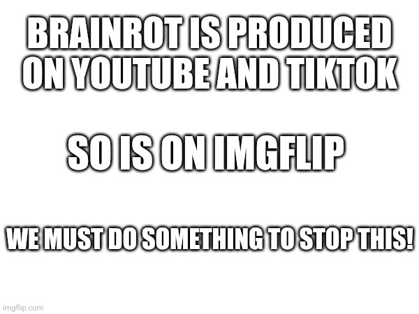 Yes! you now hab mod! | BRAINROT IS PRODUCED ON YOUTUBE AND TIKTOK; SO IS ON IMGFLIP; WE MUST DO SOMETHING TO STOP THIS! | made w/ Imgflip meme maker