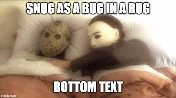 Slasher Love - Mike & Jason - Friday 13th Halloween | SNUG AS A BUG IN A RUG BOTTOM TEXT | image tagged in slasher love - mike jason - friday 13th halloween | made w/ Imgflip meme maker