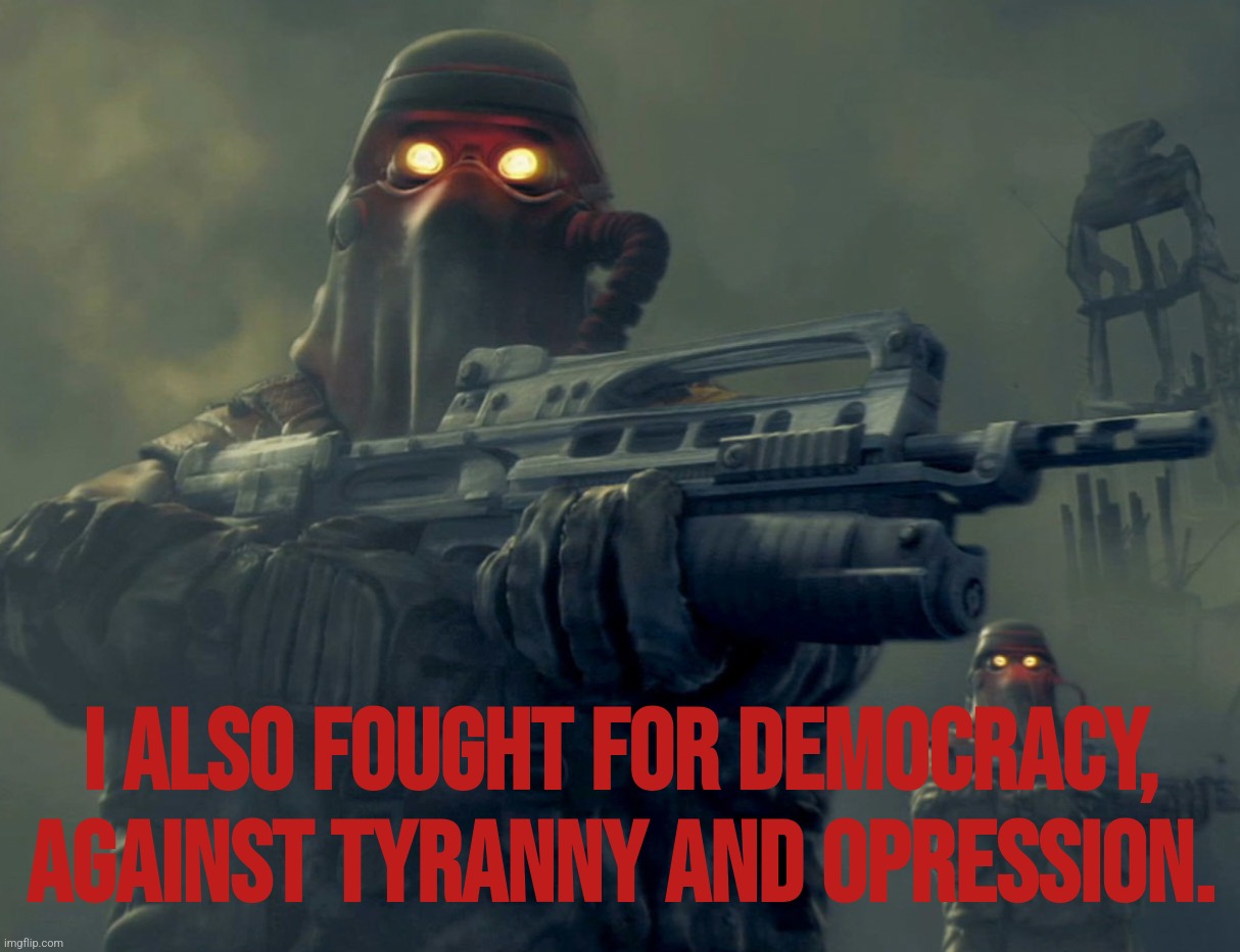 Welcome to Helghan | I also fought for democracy,
against tyranny and opression. | image tagged in welcome to helghan | made w/ Imgflip meme maker