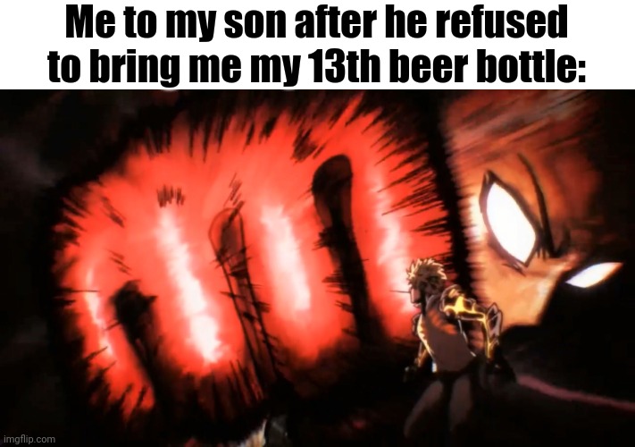 For legal reasons, this isn't true | Me to my son after he refused to bring me my 13th beer bottle: | image tagged in saitama genos punch | made w/ Imgflip meme maker