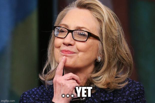 Hillary Clinton | . . . YET | image tagged in hillary clinton | made w/ Imgflip meme maker