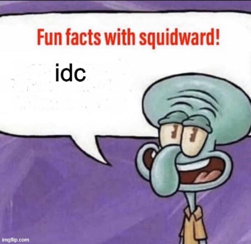 Fun Facts with Squidward | idc | image tagged in fun facts with squidward | made w/ Imgflip meme maker