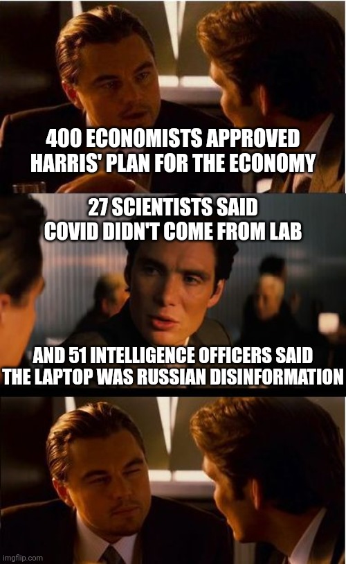 There's always a letter signed by the "experts" | 400 ECONOMISTS APPROVED HARRIS' PLAN FOR THE ECONOMY; 27 SCIENTISTS SAID
COVID DIDN'T COME FROM LAB; AND 51 INTELLIGENCE OFFICERS SAID THE LAPTOP WAS RUSSIAN DISINFORMATION | image tagged in memes,inception,democrats,kamala harris,economy | made w/ Imgflip meme maker