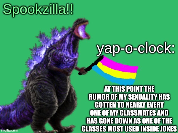 *try not to stare at me when lgbt or rainbows are mentioned challenge: impossible | AT THIS POINT THE RUMOR OF MY SEXUALITY HAS GOTTEN TO NEARLY EVERY ONE OF MY CLASSMATES AND HAS GONE DOWN AS ONE OF THE CLASSES MOST USED INSIDE JOKES | image tagged in spookzilla announcement | made w/ Imgflip meme maker