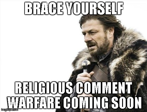 Brace Yourselves X is Coming Meme | BRACE YOURSELF RELIGIOUS COMMENT WARFARE COMING SOON | image tagged in memes,brace yourselves x is coming | made w/ Imgflip meme maker