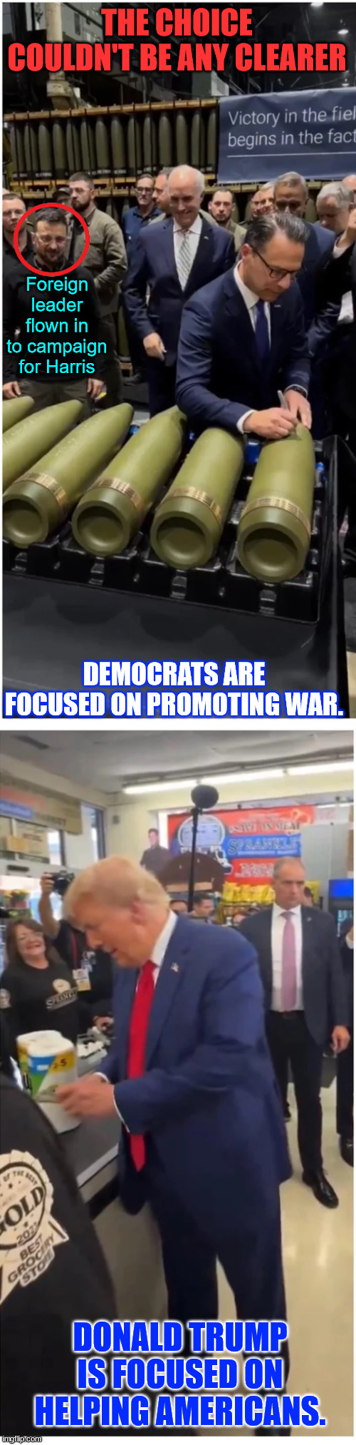 The choice couldn't be any clearer | THE CHOICE COULDN'T BE ANY CLEARER; Foreign leader flown in to campaign for Harris; DEMOCRATS ARE FOCUSED ON PROMOTING WAR. DONALD TRUMP IS FOCUSED ON HELPING AMERICANS. | image tagged in democrats,promoting war,foreign election interference,trump putting america first | made w/ Imgflip meme maker