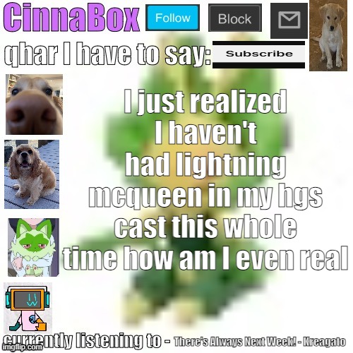 CinnaBox’s 144p Leavanny temp | I just realized I haven't had lightning mcqueen in my hgs cast this whole time how am I even real; There's Always Next Week! - Kreagato | image tagged in cinnabox s 144p leavanny temp | made w/ Imgflip meme maker