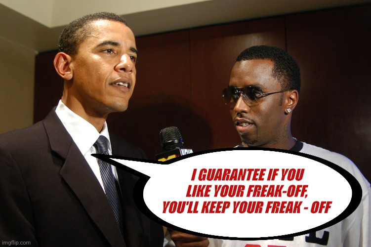 Obama and puff Daddy Combs | I GUARANTEE IF YOU LIKE YOUR FREAK-OFF, YOU'LL KEEP YOUR FREAK - OFF | image tagged in obama and puff daddy combs | made w/ Imgflip meme maker