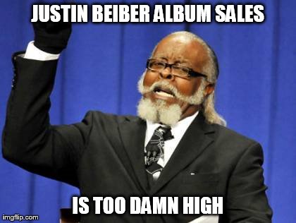Too Damn High Meme | JUSTIN BEIBER ALBUM SALES IS TOO DAMN HIGH | image tagged in memes,too damn high | made w/ Imgflip meme maker