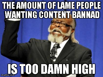 Too Damn High Meme | THE AMOUNT OF LAME PEOPLE WANTING CONTENT BANNAD IS TOO DAMN HIGH | image tagged in memes,too damn high | made w/ Imgflip meme maker