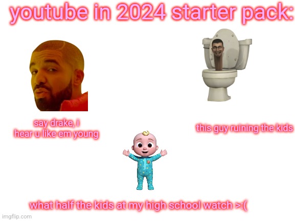 youtube | youtube in 2024 starter pack:; this guy ruining the kids; say drake, i hear u like em young; what half the kids at my high school watch >:( | image tagged in blank white template | made w/ Imgflip meme maker