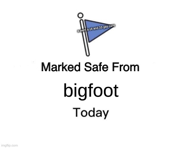 Marked Safe From | a awm a c4 and 10 gas cans; bigfoot | image tagged in memes,marked safe from | made w/ Imgflip meme maker