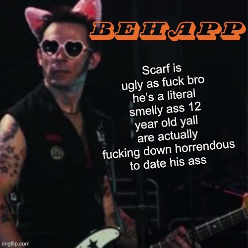 Behapp | Scarf is ugly as fuck bro he’s a literal smelly ass 12 year old yall are actually fucking down horrendous to date his ass | image tagged in behapp | made w/ Imgflip meme maker