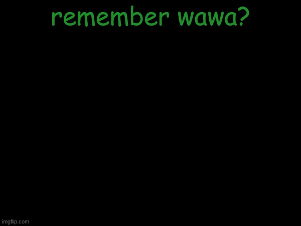 esco mayo's temp | remember wawa? | image tagged in esco mayo's temp | made w/ Imgflip meme maker