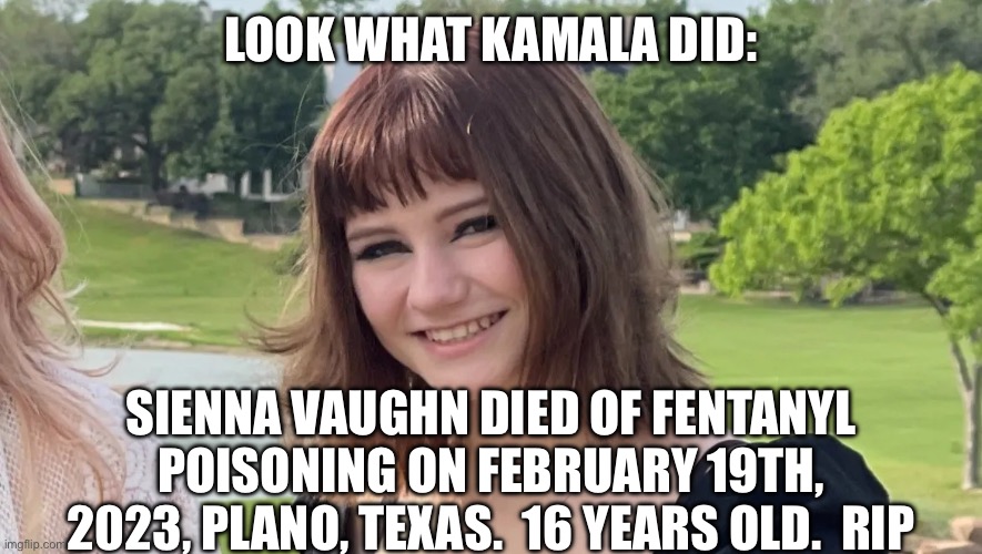 LOOK WHAT KAMALA DID:; SIENNA VAUGHN DIED OF FENTANYL POISONING ON FEBRUARY 19TH, 2023, PLANO, TEXAS.  16 YEARS OLD.  RIP | made w/ Imgflip meme maker