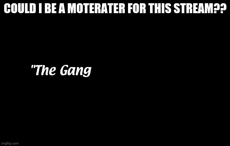 .......hehe (no) | COULD I BE A MOTERATER FOR THIS STREAM?? | image tagged in iasip the gang | made w/ Imgflip meme maker