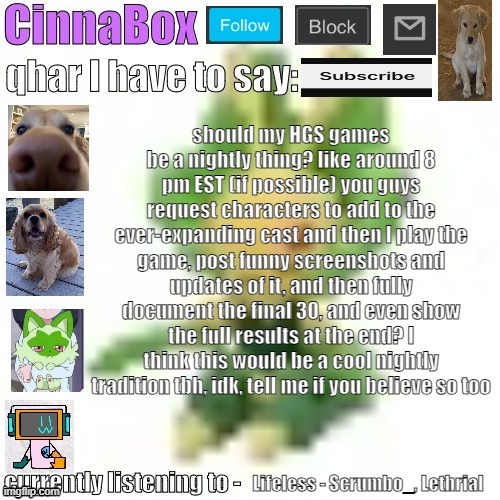 CinnaBox’s 144p Leavanny temp | should my HGS games be a nightly thing? like around 8 pm EST (if possible) you guys request characters to add to the ever-expanding cast and then I play the game, post funny screenshots and updates of it, and then fully document the final 30, and even show the full results at the end? I think this would be a cool nightly tradition tbh, idk, tell me if you believe so too; Lifeless - Scrumbo_, Lethrial | image tagged in cinnabox s 144p leavanny temp | made w/ Imgflip meme maker