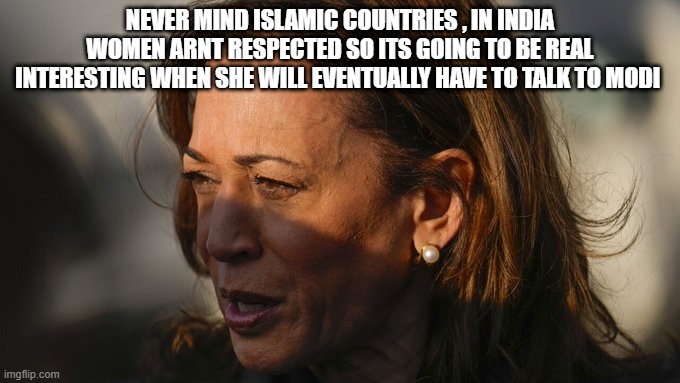 NEVER MIND ISLAMIC COUNTRIES , IN INDIA WOMEN ARNT RESPECTED SO ITS GOING TO BE REAL INTERESTING WHEN SHE WILL EVENTUALLY HAVE TO TALK TO MODI | made w/ Imgflip meme maker