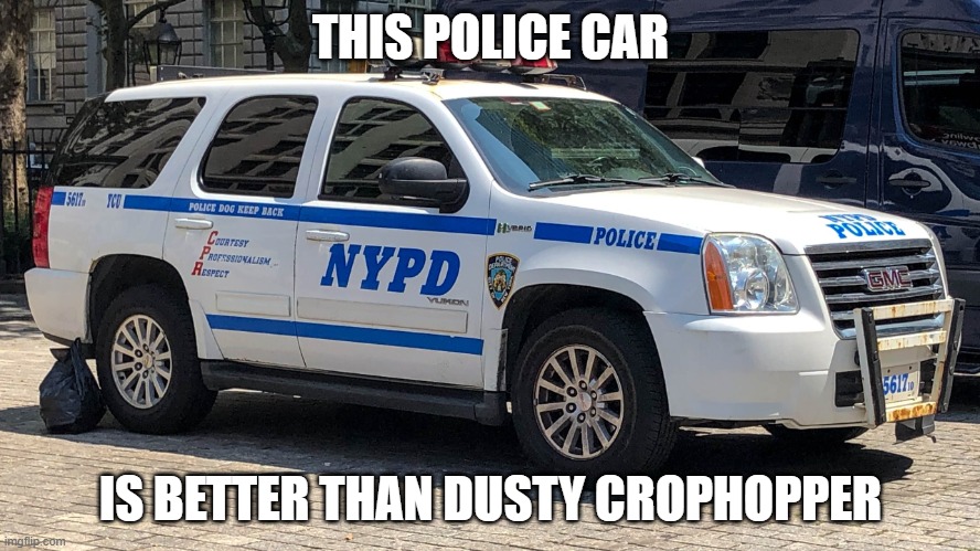 Police car | THIS POLICE CAR; IS BETTER THAN DUSTY CROPHOPPER | image tagged in police car | made w/ Imgflip meme maker