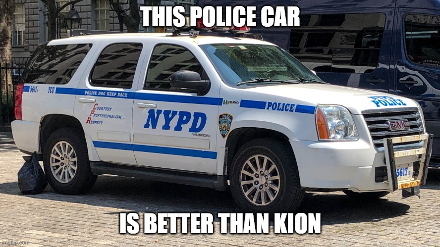 Police car | THIS POLICE CAR; IS BETTER THAN KION | image tagged in police car | made w/ Imgflip meme maker