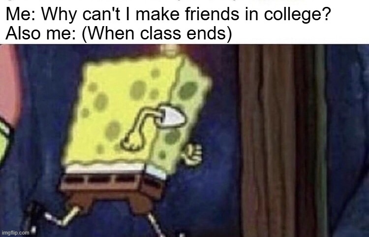 Got somewhere else to be | Me: Why can't I make friends in college?
Also me: (When class ends) | image tagged in spongebob running,memes,spongebob | made w/ Imgflip meme maker