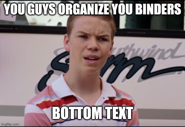 YOU GUYS ORGANIZE YOU BINDERS BOTTOM TEXT | image tagged in you guys are getting paid | made w/ Imgflip meme maker