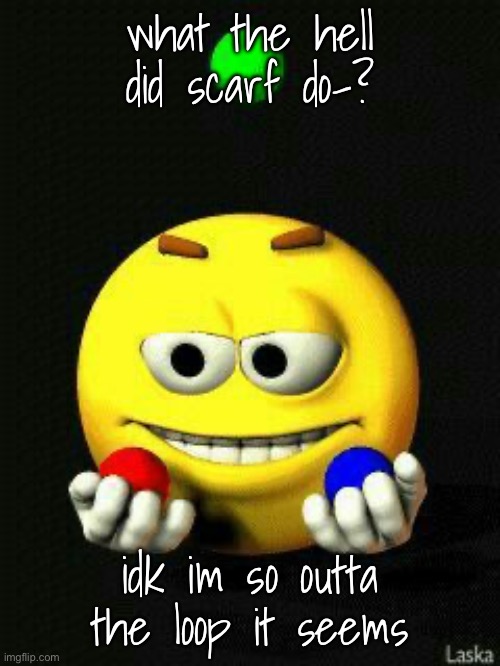 -potat | what the hell did scarf do-? idk im so outta the loop it seems | image tagged in me playing wit my balls | made w/ Imgflip meme maker