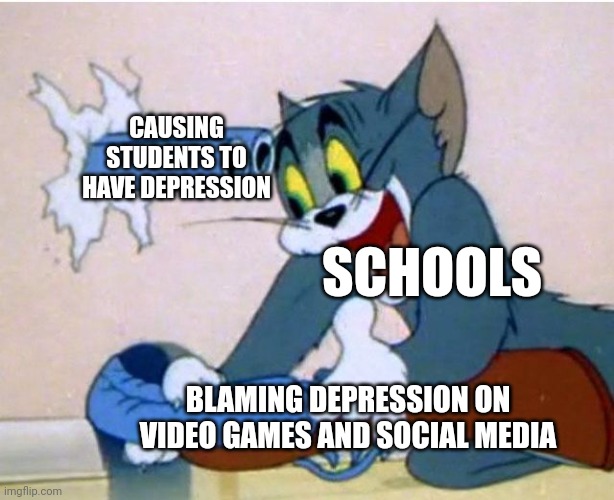 Tom and Jerry | CAUSING STUDENTS TO HAVE DEPRESSION; SCHOOLS; BLAMING DEPRESSION ON VIDEO GAMES AND SOCIAL MEDIA | image tagged in tom and jerry | made w/ Imgflip meme maker