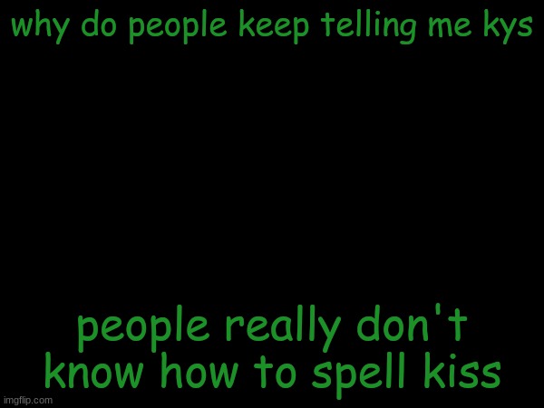 This is a joke | why do people keep telling me kys; people really don't know how to spell kiss | image tagged in esco mayo's temp | made w/ Imgflip meme maker