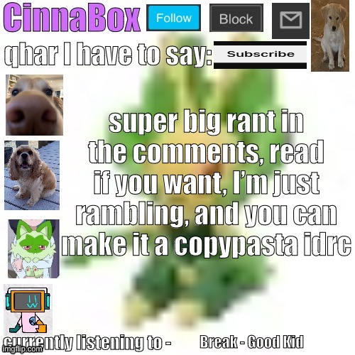 CinnaBox’s 144p Leavanny temp | super big rant in the comments, read if you want, I’m just rambling, and you can make it a copypasta idrc; Break - Good Kid | image tagged in cinnabox s 144p leavanny temp | made w/ Imgflip meme maker