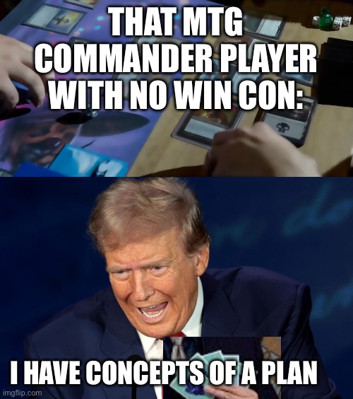 Magic ideas | THAT MTG COMMANDER PLAYER WITH NO WIN CON:; I HAVE CONCEPTS OF A PLAN | image tagged in magic the gathering | made w/ Imgflip meme maker