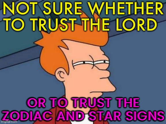 Not Sure Whether To Trust The Lord; Or To Trust The Zodiac And Star Signs | NOT SURE WHETHER TO TRUST THE LORD; OR TO TRUST THE ZODIAC AND STAR SIGNS | image tagged in memes,futurama fry,stars,planets,astrology,anti-religion | made w/ Imgflip meme maker